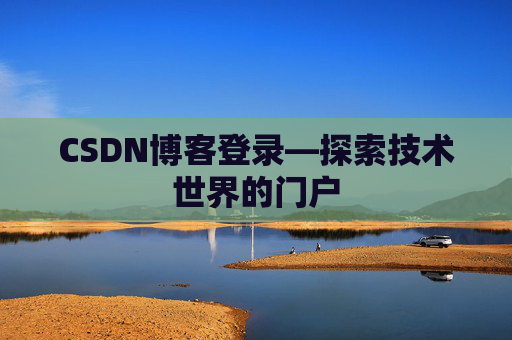 CSDN博客登录—探索技术世界的门户
